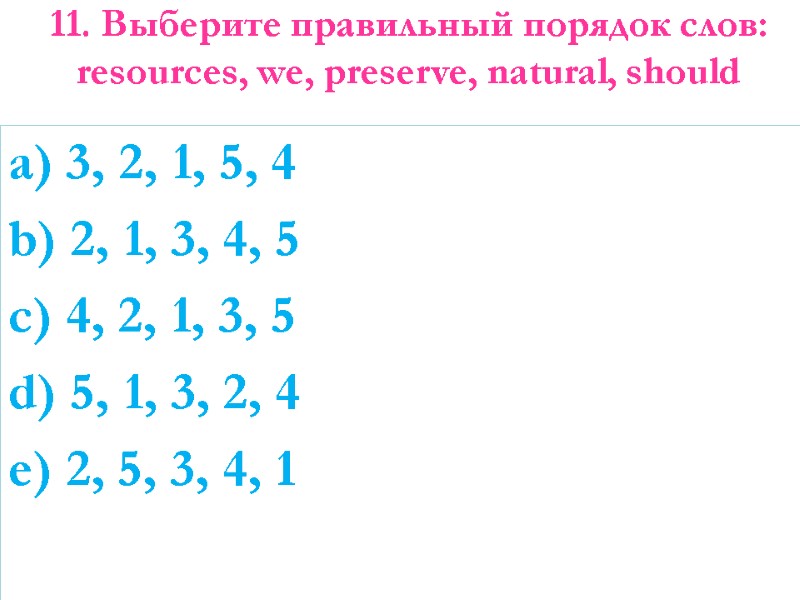 11. Выберите правильный порядок слов: resources, we, preserve, natural, should   a) 3,